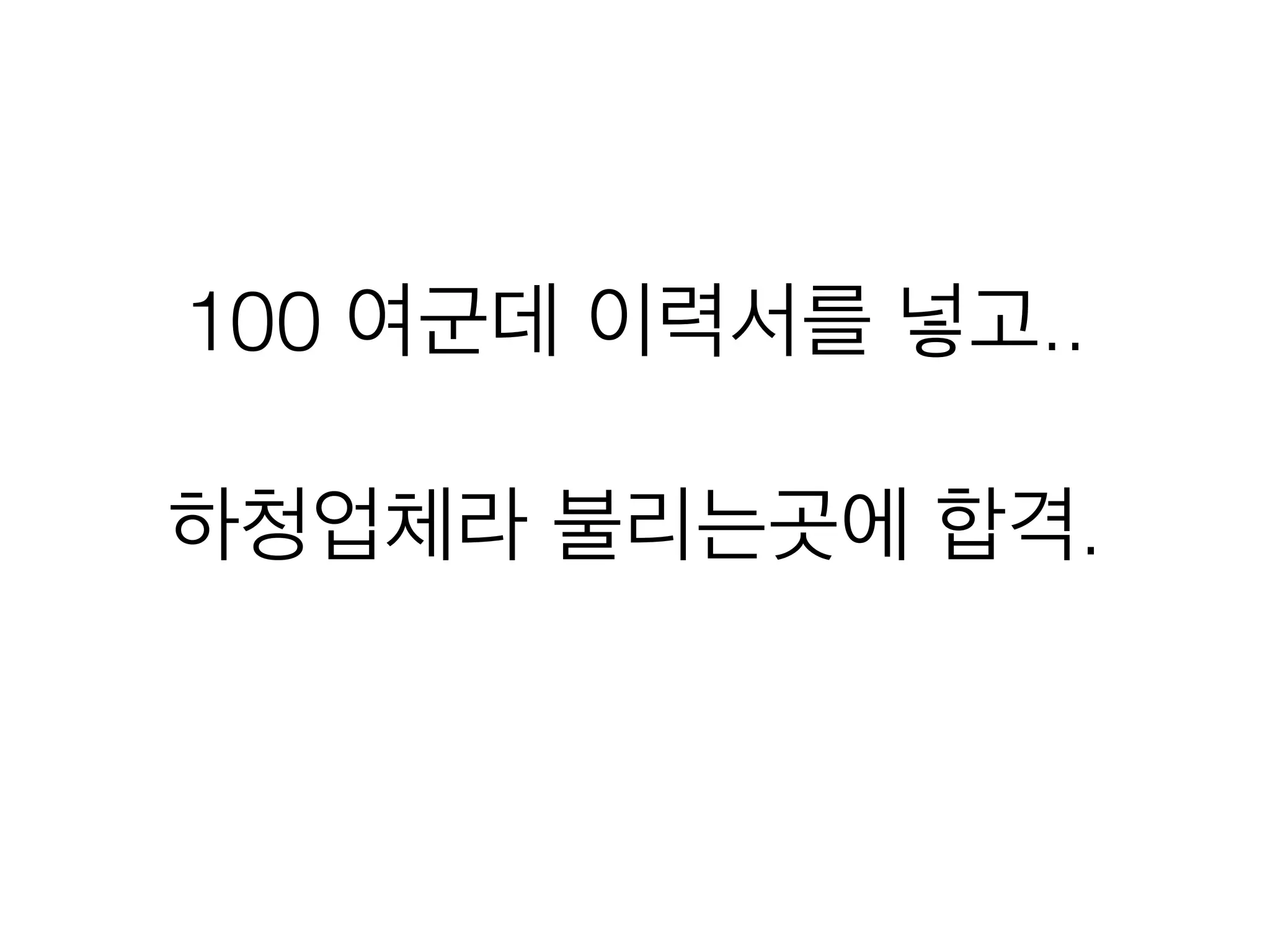100 여군데 이력서를 넣고..
!
하청업체라 불리는곳에 합격.
 