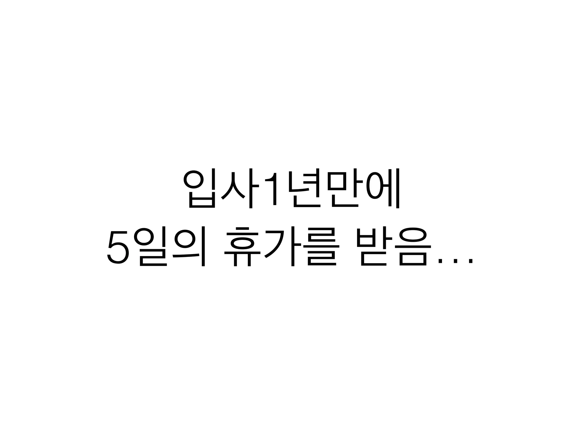 입사1년만에
5일의 휴가를 받음…
 