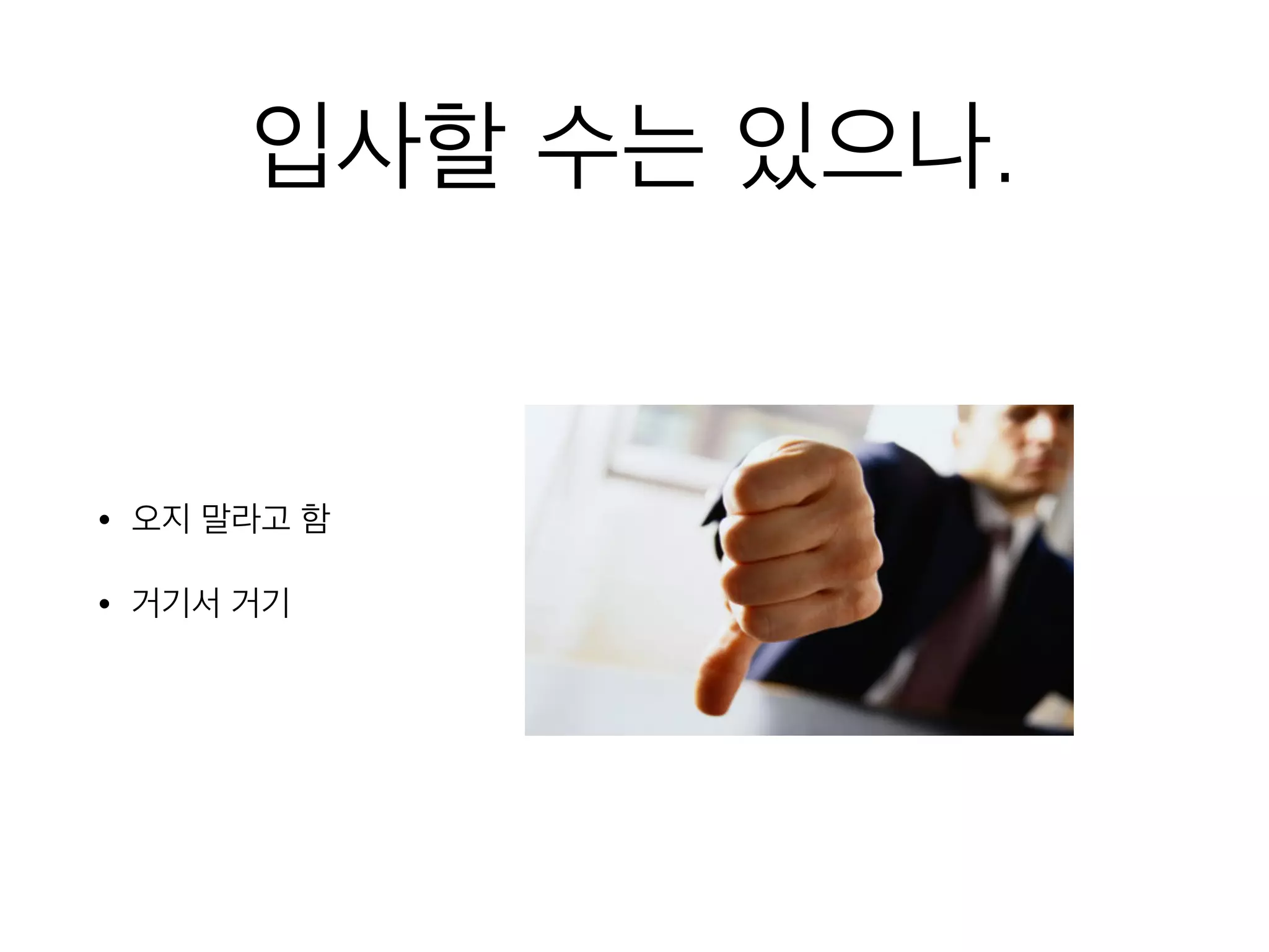 입사할 수는 있으나.
• 오지 말라고 함
• 거기서 거기
 