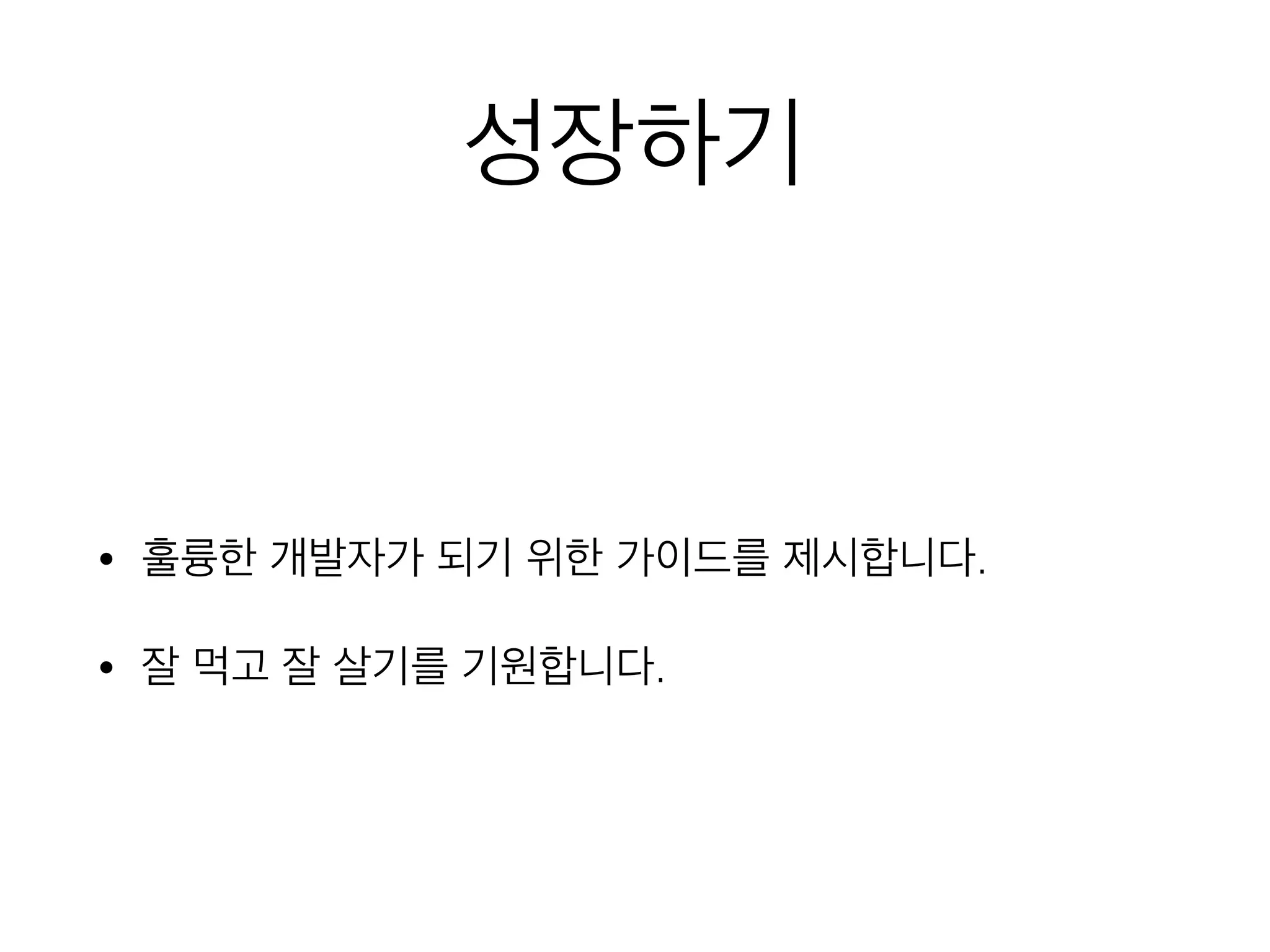 성장하기
!
• 훌륭한 개발자가 되기 위한 가이드를 제시합니다.
• 잘 먹고 잘 살기를 기원합니다.
 
