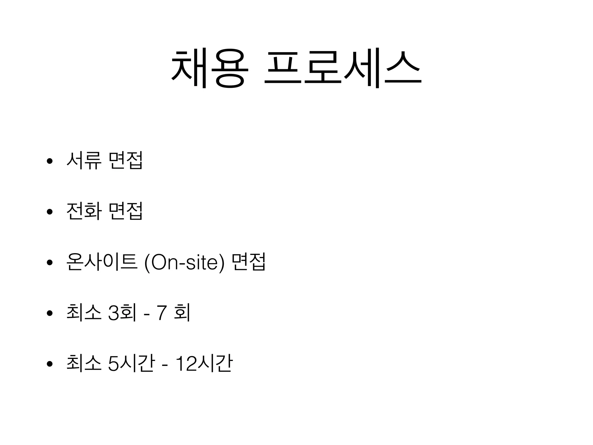 채용 프로세스
• 서류 면접
• 전화 면접
• 온사이트 (On-site) 면접
• 최소 3회 - 7 회
• 최소 5시간 - 12시간
 