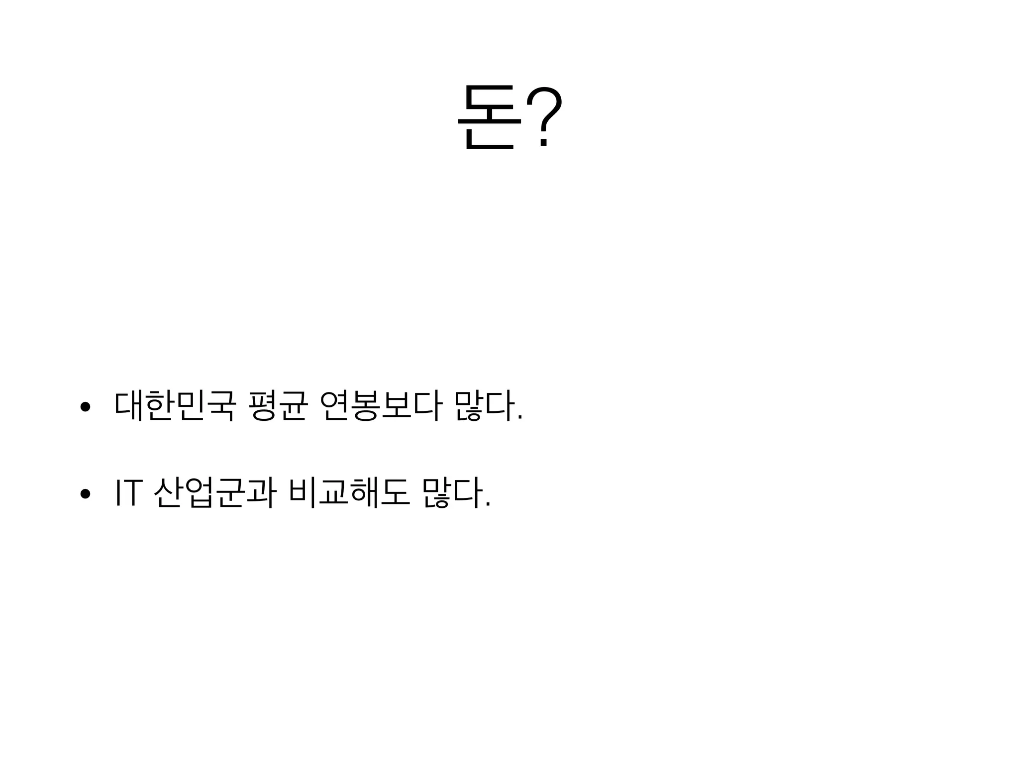 돈?
• 대한민국 평균 연봉보다 많다.
• IT 산업군과 비교해도 많다.
 