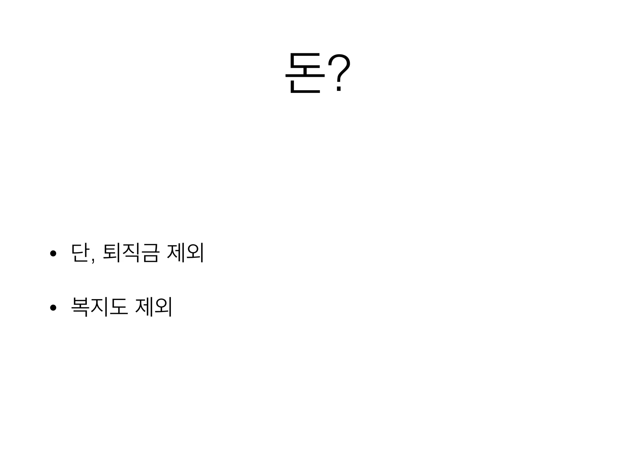 돈?
• 단, 퇴직금 제외
• 복지도 제외
 