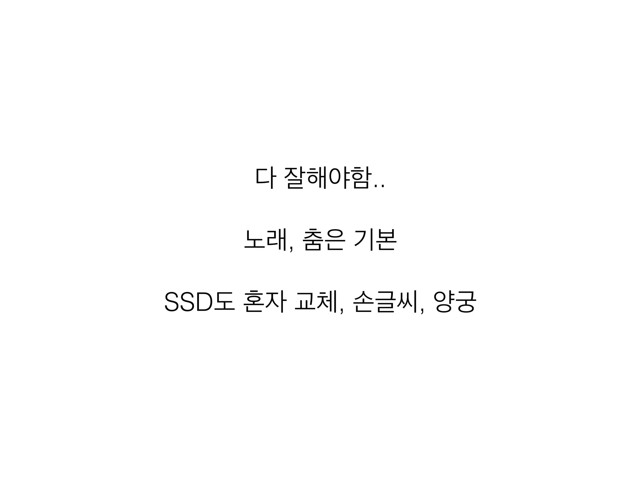 다 잘해야함..
!
노래, 춤은 기본
!
SSD도 혼자 교체, 손글씨, 양궁
 