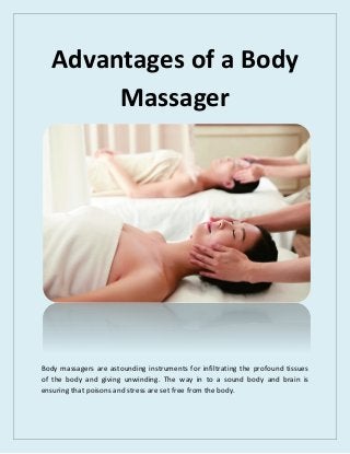 Advantages of a Body
Massager
Body massagers are astounding instruments for infiltrating the profound tissues
of the body and giving unwinding. The way in to a sound body and brain is
ensuring that poisons and stress are set free from the body.
 
