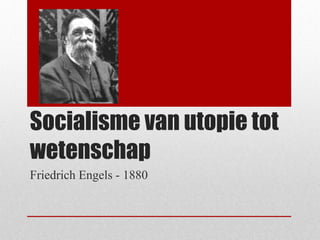 Socialisme van utopie tot
wetenschap
Friedrich Engels - 1880
 