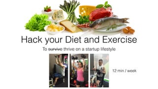 Hack your Diet and Exercise
To survive thrive on a startup lifestyle
12 min / week
 