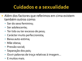Cuidados e a sexualidadeSintomas	Ansiedade ou compulsão durante as refeições;	Sentimentos de culpa depois de acesso de ingestão de alimentos;	Vómitos;	Abuso de laxantes e diuréticos;	Alteração do ciclo menstrual;	Desidratação;	Aumentos e descidas de peso bruscos.