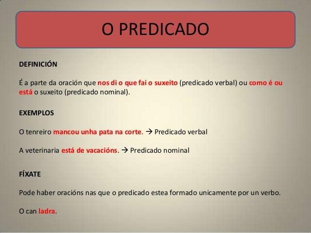 O PREDICADODEFINICIÓNÉ a parte da oración que nos di o que fai o suxeito (predicado verbal) ou como é ouestá o suxeito (pr...