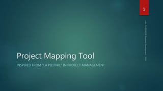 Project Mapping Tool
INSPIRED FROM “LA PIEUVRE” IN PROJECT MANAGEMENT
1
 