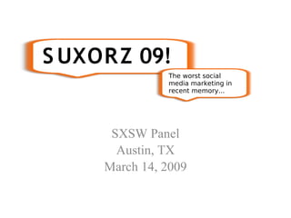 S UXOR Z 09!
               The worst social
               media marketing in
               recent memory...




      SXSW Panel
       Austin, TX
     March 14, 2009
 