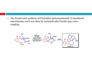  The formal total synthesis of Oximidine (polyunsaturated 12-membered
macrolactone core) was done by intramolecular Suzuki-type cross-
coupling
 