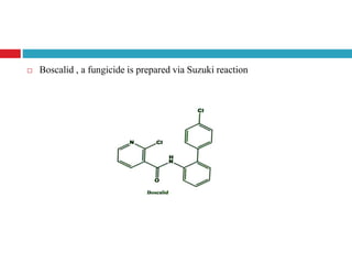  Boscalid , a fungicide is prepared via Suzuki reaction
 