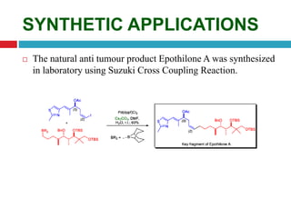  The natural anti tumour product Epothilone A was synthesized
in laboratory using Suzuki Cross Coupling Reaction.
SYNTHETIC APPLICATIONS
 