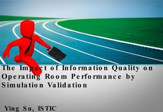 The Impact of Information Quality on Operating Room Performance by Simulation Validation   Ying Su, ISTIC 