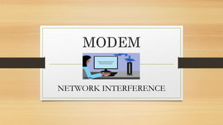 MODEM
NETWORK INTERFERENCE
 