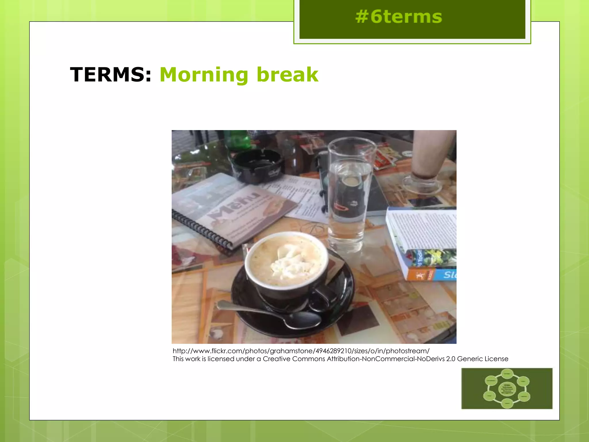 TERMS: Morning break
http://www.flickr.com/photos/grahamstone/4946289210/sizes/o/in/photostream/
This work is licensed under a Creative Commons Attribution-NonCommercial-NoDerivs 2.0 Generic License
 