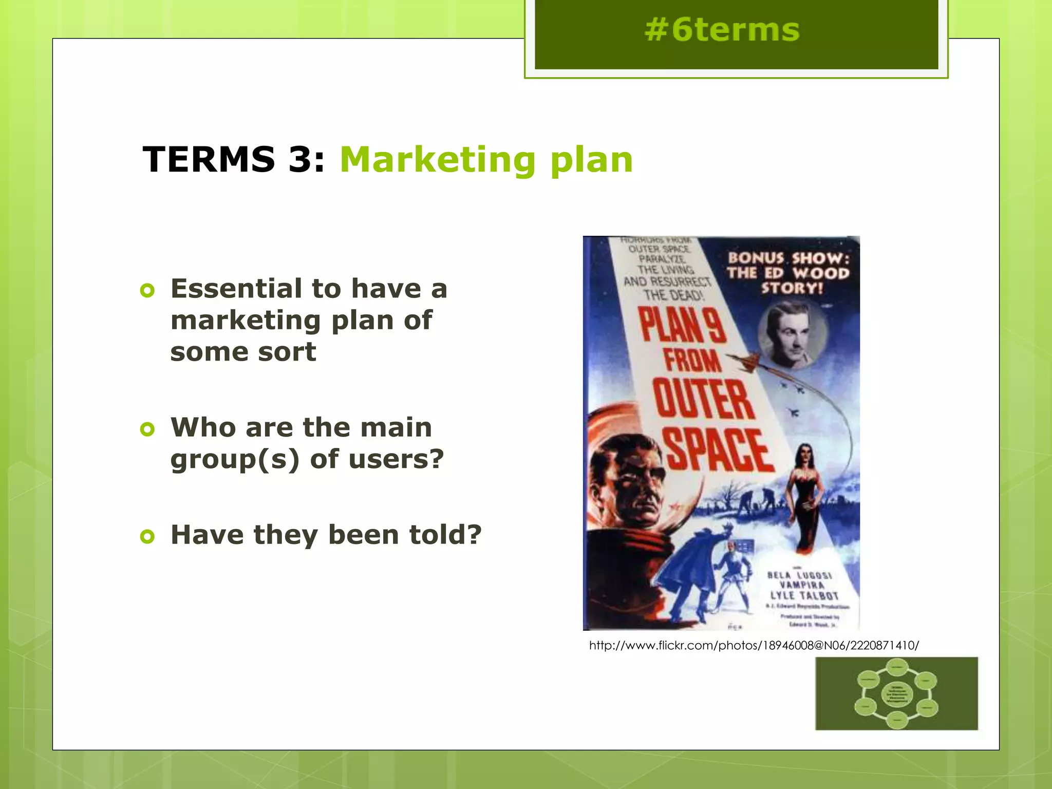 TERMS 3: Marketing plan
 Essential to have a
marketing plan of
some sort
 Who are the main
group(s) of users?
 Have they been told?
http://www.flickr.com/photos/18946008@N06/2220871410/
 