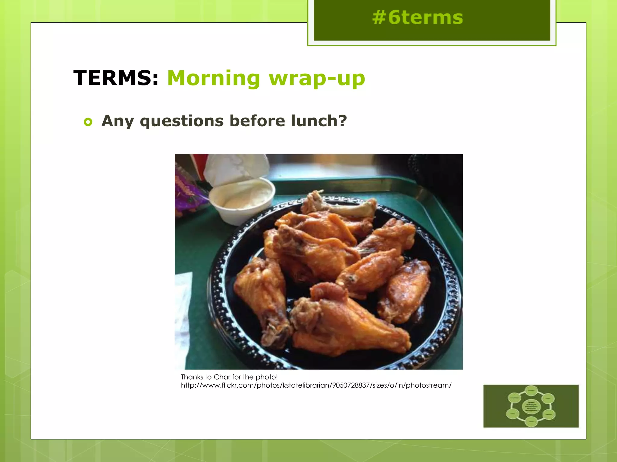 TERMS: Morning wrap-up
 Any questions before lunch?
Thanks to Char for the photo!
http://www.flickr.com/photos/kstatelibrarian/9050728837/sizes/o/in/photostream/
 