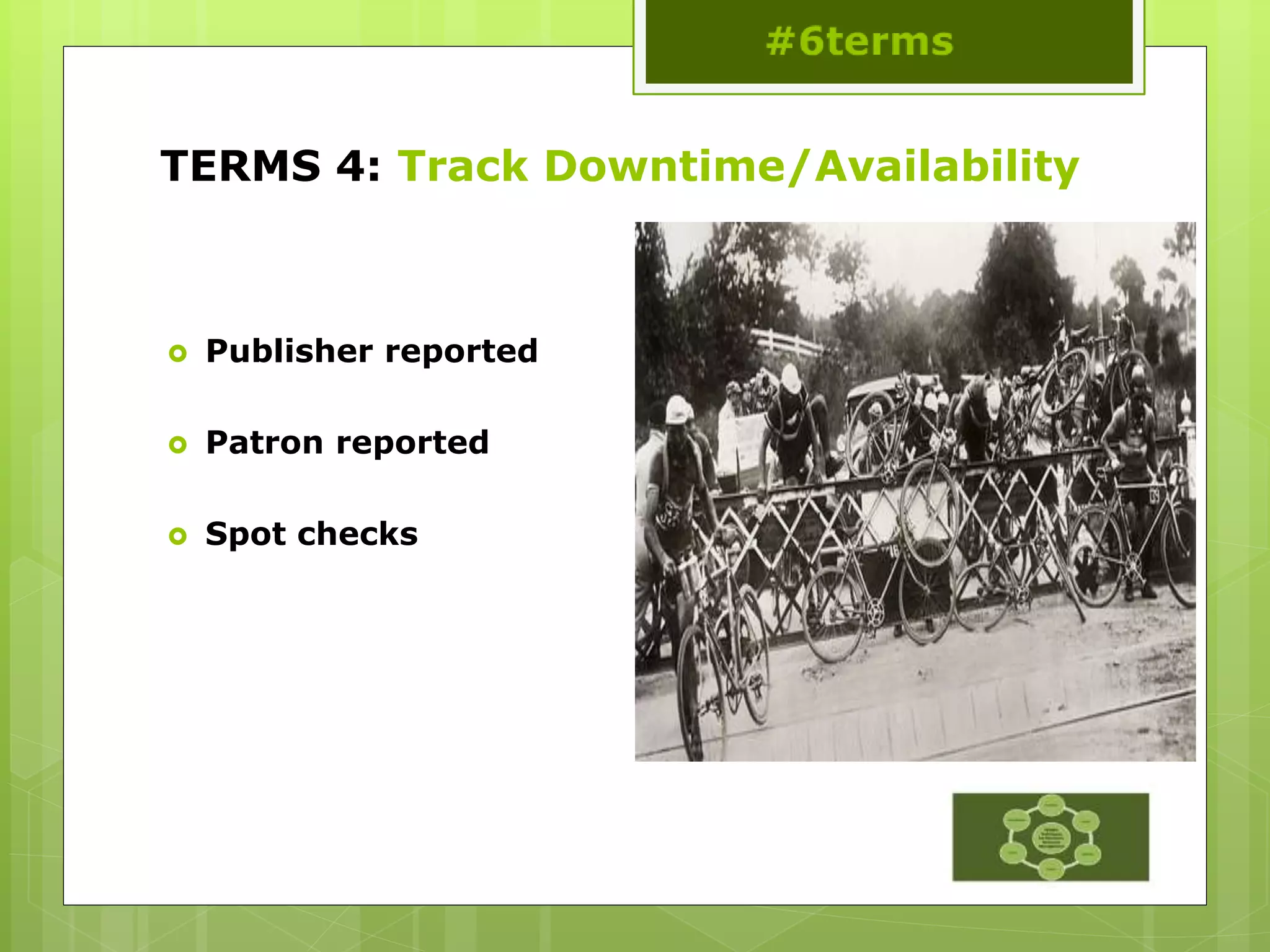 TERMS 4: Track Downtime/Availability
 Publisher reported
 Patron reported
 Spot checks
 