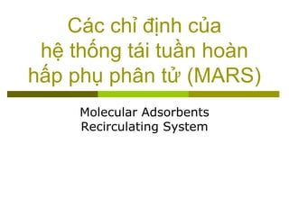 Các chỉ định của
hệ thống tái tuần hoàn
hấp phụ phân tử (MARS)
Molecular Adsorbents
Recirculating System
 