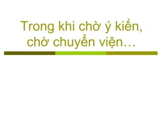 Trong khi chờ ý kiến,
chờ chuyển viện…
 