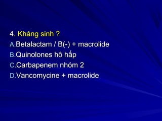 44. Kháng sinh ?. Kháng sinh ?
A.A.Betalactam / B(-) + macrolideBetalactam / B(-) + macrolide
B.B.Quinolones hô hấpQuinolo...