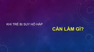 KHI TRẺ BỊ SUY HÔ HẤP
CẦN LÀM GÌ?
 