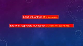 Effort of breathing (Thở gắng sức)
Effects of respiratory inadequacy (Hậu quả của suy hô hấp)
 