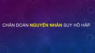 CHẨN ĐOÁN NGUYÊN NHÂN SUY HÔ HẤP
 