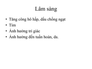 Lâm sàng
• Tăng công hô hấp, dấu chống ngạt
• Tím
• Ảnh hưởng tri giác
• Ảnh hưởng đến tuần hoàn, da.
 
