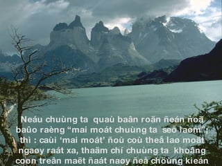 Neáu chuùng ta  quaù baân roän ñeán ñoä baûo raèng “mai moát chuùng ta  seõ laøm”; thì : caùi ‘mai moát’ ñoù coù theå laø moät ngaøy raát xa, thaäm chí chuùng ta  khoâng coøn treân maët ñaát naøy ñeå chöùng kieán caùi ‘mai moát’ ñoù... 