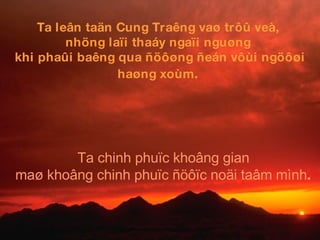 Ta leân taän Cung Traêng vaø trôû veà,  nhöng laïi thaáy ngaïi nguøng  khi phaûi baêng qua ñöôøng ñeán vôùi ngöôøi haøng xoùm.   Ta chinh phuïc khoâng gian  maø khoâng chinh phuïc ñöôïc noäi taâm mình .   