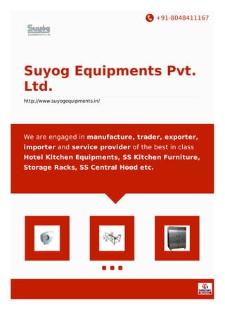 +91-8048411167
Suyog Equipments Pvt.
Ltd.
http://www.suyogequipments.in/
We are engaged in manufacture, trader, exporter,
importer and service provider of the best in class
Hotel Kitchen Equipments, SS Kitchen Furniture,
Storage Racks, SS Central Hood etc.
 