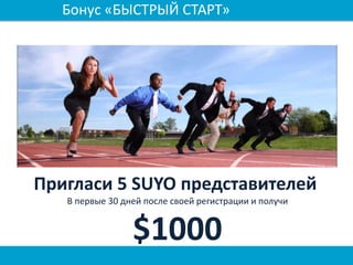 Бонус «БЫСТРЫЙ СТАРТ»
Пригласи 5 SUYO представителей
В первые 30 дней после своей регистрации и получи
$1000
 