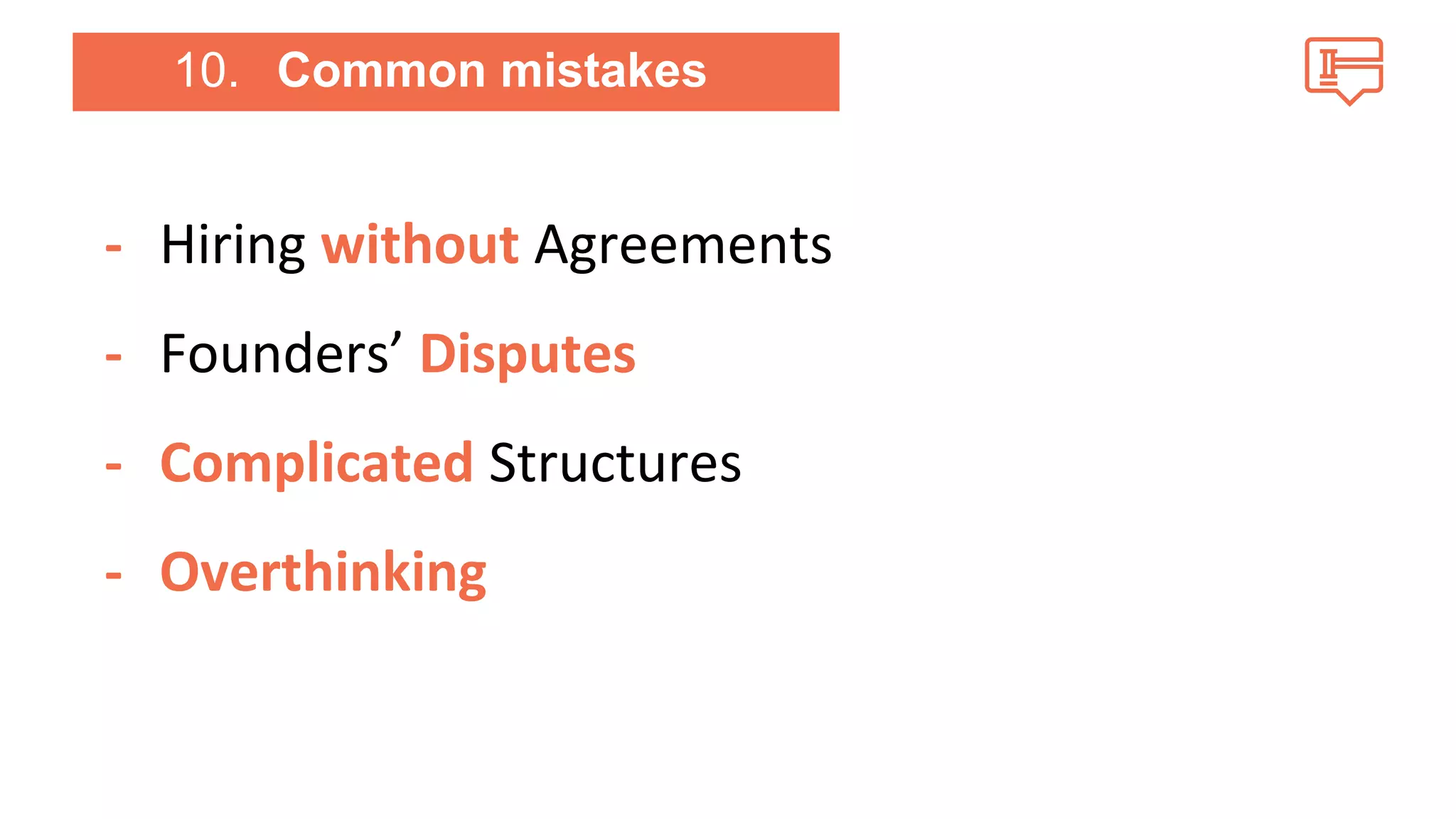 10. Common mistakes 
- Hiring without Agreements 
- Founders’ Disputes 
- Complicated Structures 
- Overthinking 
 