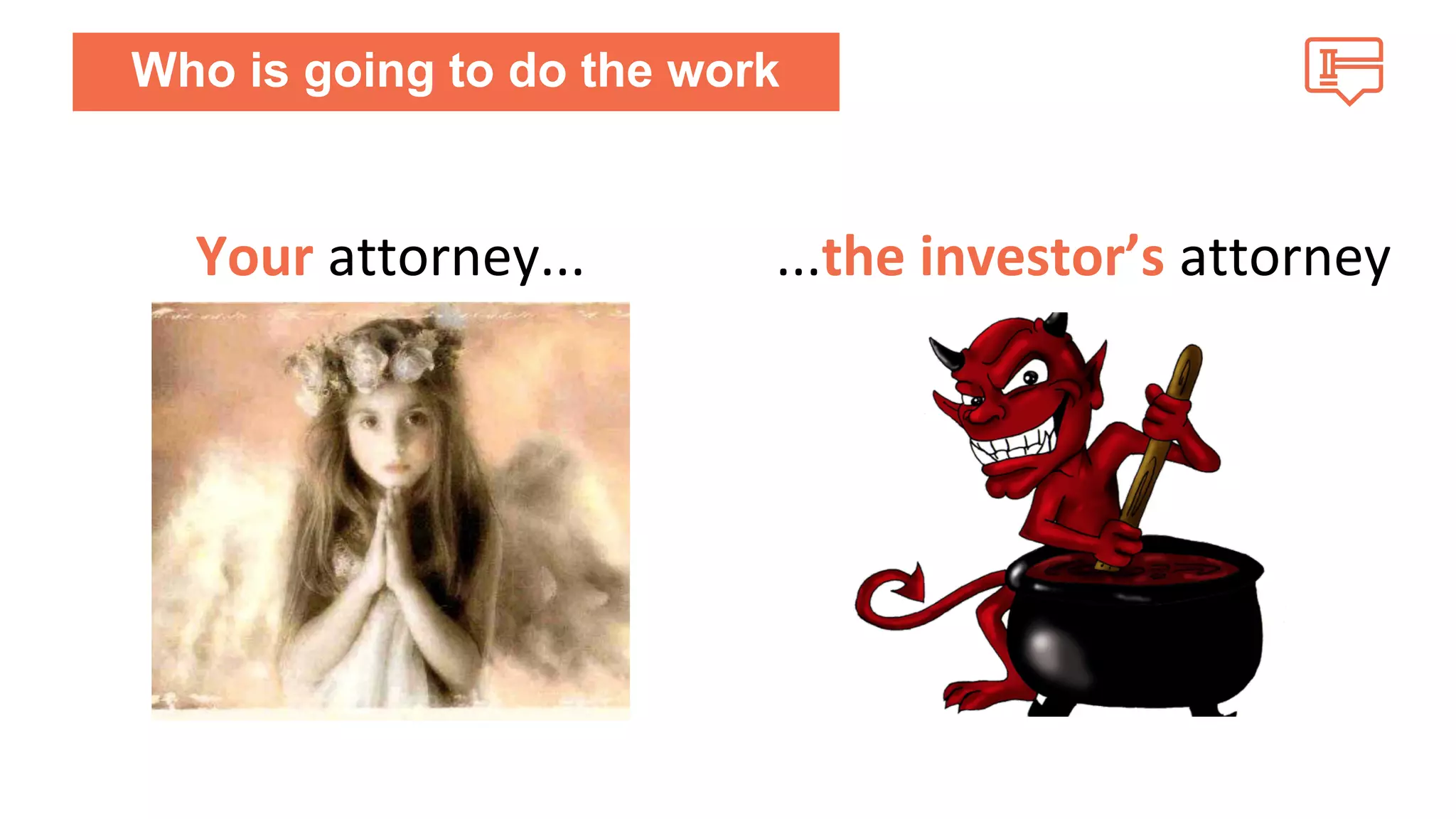 Who is going to do the work 
Your attorney... ...the investor’s attorney 
 