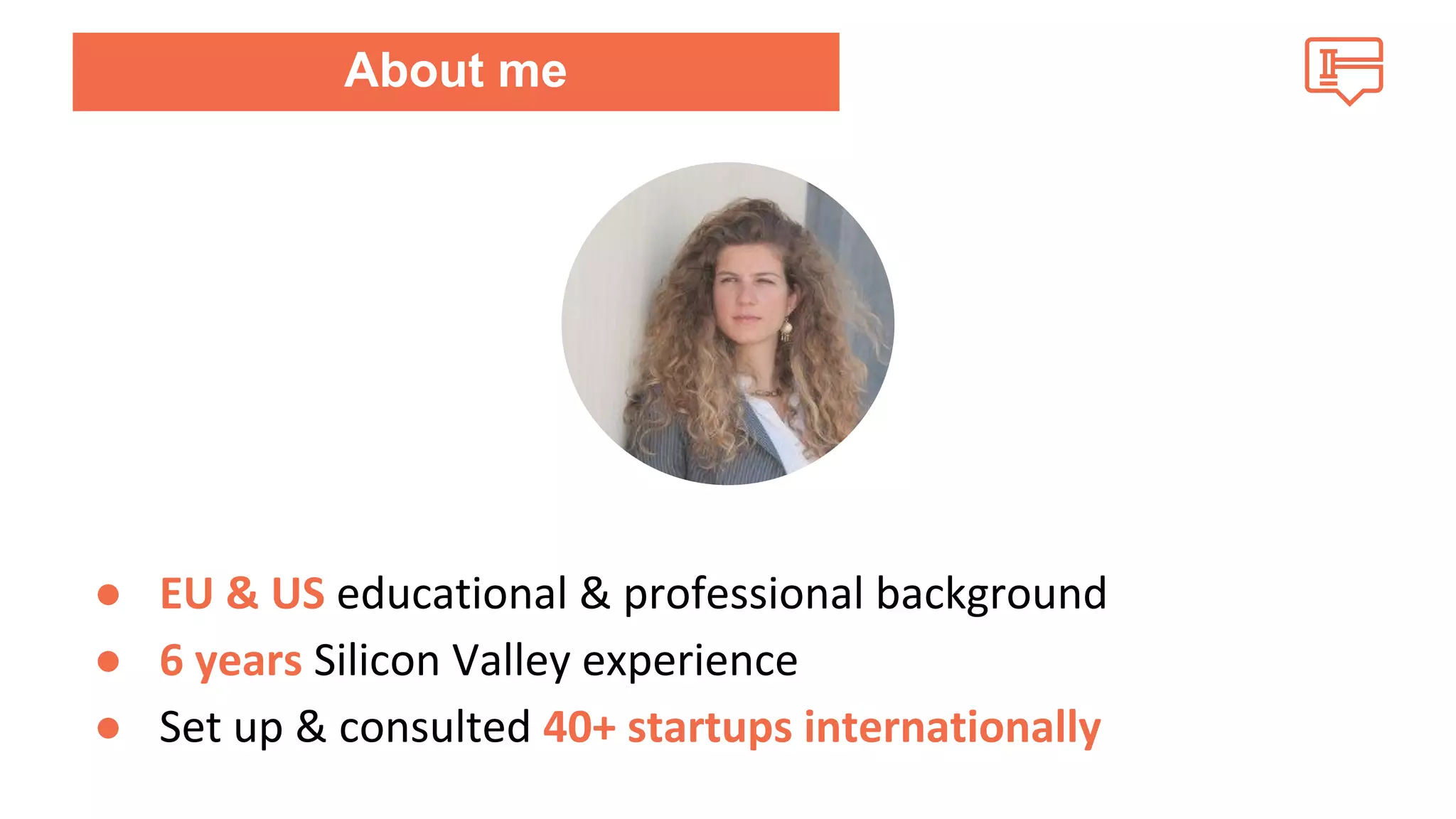 About me 
● EU & US educational & professional background 
● 6 years Silicon Valley experience 
● Set up & consulted 40+ startups internationally 
 
