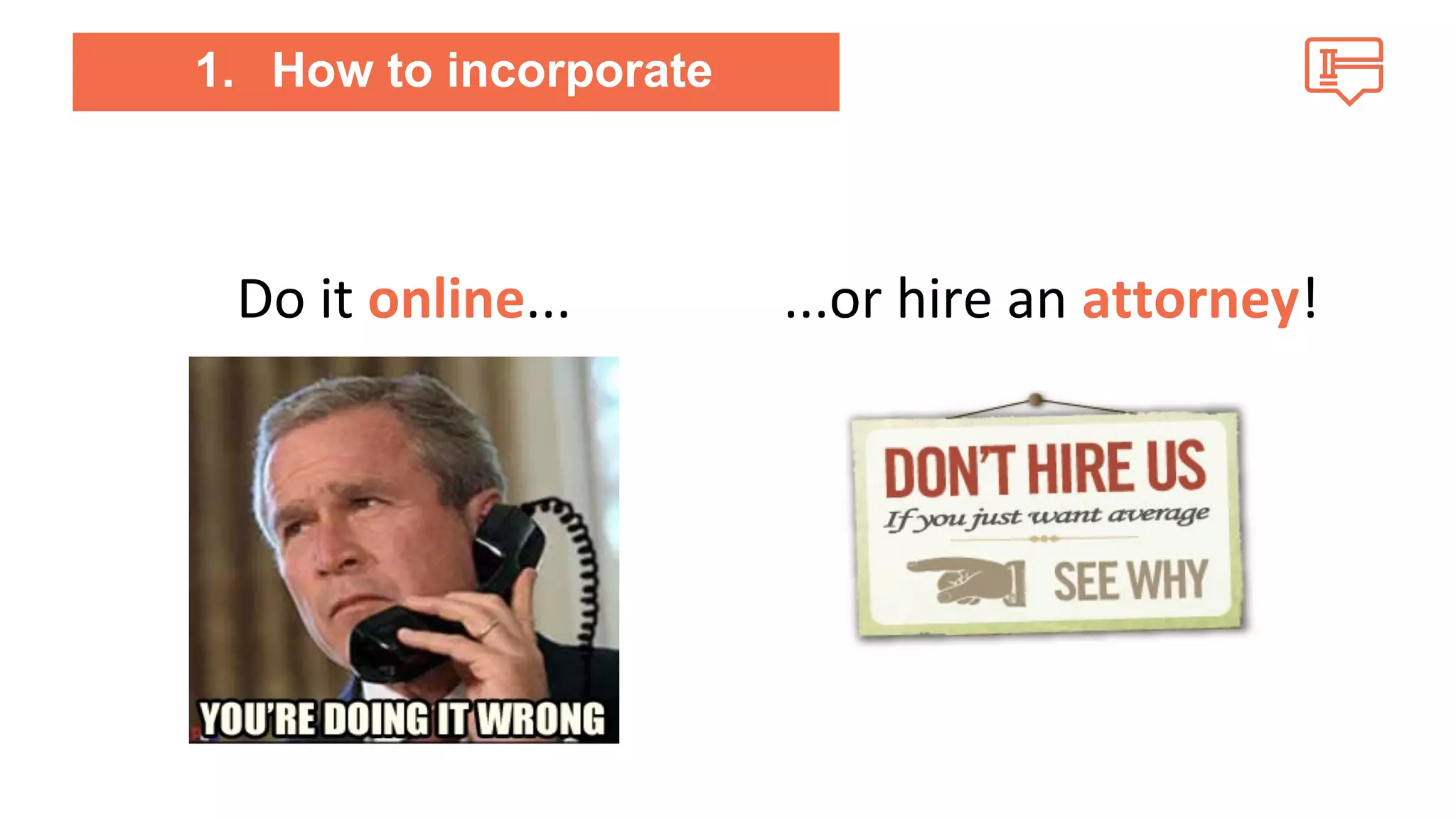 1. How to incorporate 
Do it online... ...or hire an attorney! 
 
