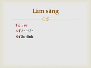 
Tiền sử
Bản thân
Gia đình
Lâm sàng
 