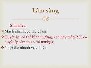 
Sinh hiệu
Mạch nhanh, có thể chậm
Huyết áp: có thể bình thường, cao hay thấp (5% có
huyết áp tâm thu < 90 mmhg);
Nhịp thở nhanh và co kéo.
Lâm sàng
 