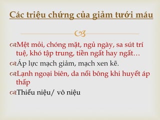 
Mệt mỏi, chóng mặt, ngủ ngày, sa sút trí
tuệ, khó tập trung, tiền ngất hay ngất…
Áp lực mạch giảm, mạch xen kẽ.
Lạnh ngoại biên, da nổi bông khi huyết áp
thấp
Thiểu niệu/ vô niệu
Các triệu chứng của giảm tưới máu
 