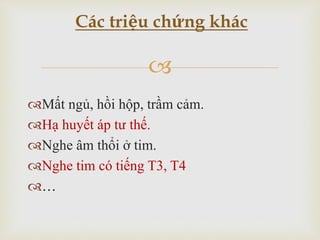 
Mất ngủ, hồi hộp, trầm cảm.
Hạ huyết áp tư thế.
Nghe âm thổi ở tim.
Nghe tim có tiếng T3, T4
…
Các triệu chứng khác
 