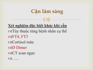 
Xét nghiệm đặc biệt khác khi cần
Tùy thuộc từng bệnh nhân cụ thể
FT4, FT3
Cortisol máu
D Dimer
CT scan ngực
…..
Cận lâm sàng
 