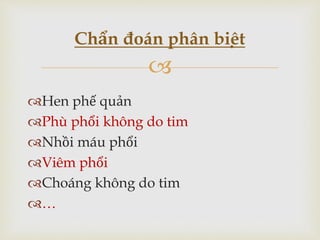 
Hen phế quản
Phù phổi không do tim
Nhồi máu phổi
Viêm phổi
Choáng không do tim
…
Chẩn đoán phân biệt
 