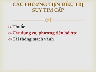 
Thuốc
Các dụng cụ, phương tiện hỗ trợ
Tái thông mạch vành
CÁC PHƯƠNG TIỆN ĐIỀU TRỊ
SUY TIM CẤP
 