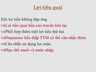 Khi lợi tiểu không đáp ứng
Lợi tiểu quai liều cao truyền liên tục
Phối hợp thêm một lợi tiểu thứ hai
Dopamine liều thấp TTM có thể cân nhắc thêm
Cân nhắc sử dụng lọc máu.
Hạn chế muối và nước nhập.
Lợi tiểu quai
 