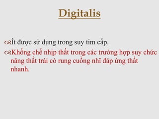 Ít được sử dụng trong suy tim cấp.
Khống chế nhịp thất trong các trường hợp suy chức
năng thất trái có rung cuồng nhĩ đáp ứng thất
nhanh.
Digitalis
 