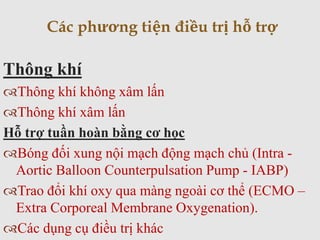 Thông khí
Thông khí không xâm lấn
Thông khí xâm lấn
Hỗ trợ tuần hoàn bằng cơ học
Bóng đối xung nội mạch động mạch chủ (Intra -
Aortic Balloon Counterpulsation Pump - IABP)
Trao đổi khí oxy qua màng ngoài cơ thể (ECMO –
Extra Corporeal Membrane Oxygenation).
Các dụng cụ điều trị khác
Các phương tiện điều trị hỗ trợ
 