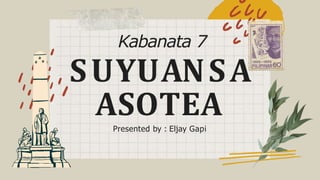 Presented by : Eljay Gapi
Kabanata 7
SUYUANSA
ASOTEA
 